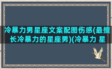 冷暴力男星座文案配图伤感(最擅长冷暴力的星座男)(冷暴力 星座)